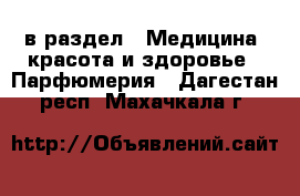  в раздел : Медицина, красота и здоровье » Парфюмерия . Дагестан респ.,Махачкала г.